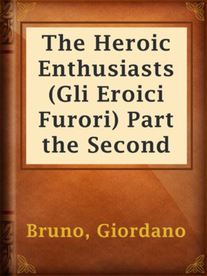 cover image of The Heroic Enthusiasts (Gli Eroici Furori) Part the Second